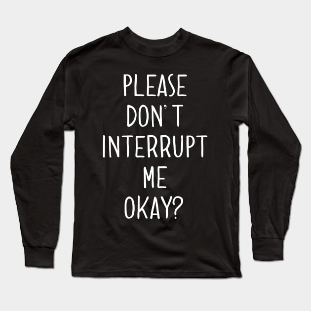 Please Don't Interrupt Me Okay Long Sleeve T-Shirt by wildjellybeans
